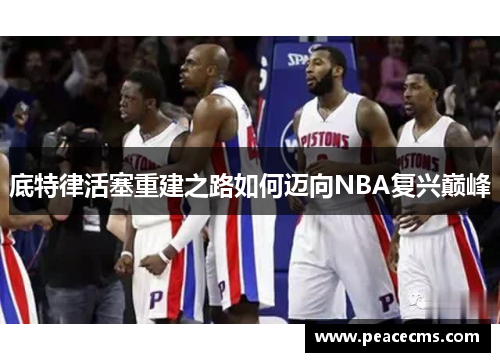 底特律活塞重建之路如何迈向NBA复兴巅峰