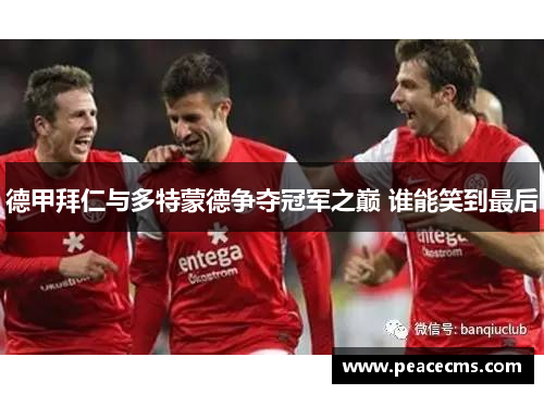 德甲拜仁与多特蒙德争夺冠军之巅 谁能笑到最后