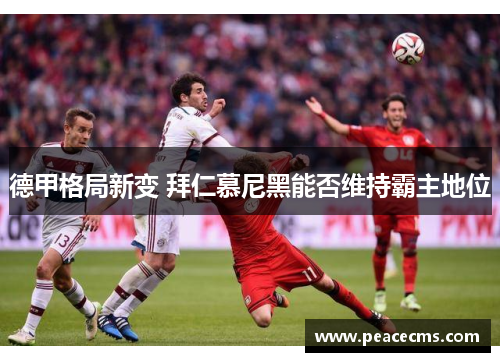 德甲格局新变 拜仁慕尼黑能否维持霸主地位