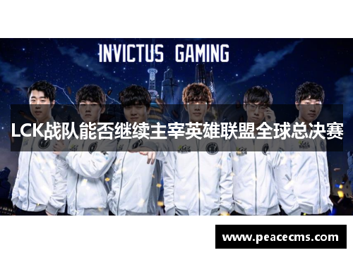 LCK战队能否继续主宰英雄联盟全球总决赛