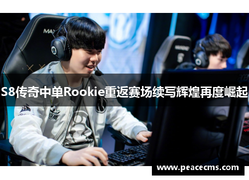 S8传奇中单Rookie重返赛场续写辉煌再度崛起